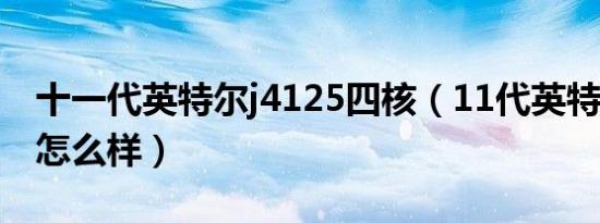 十一代英特尔j4125四核（11代英特尔j4125怎么样）