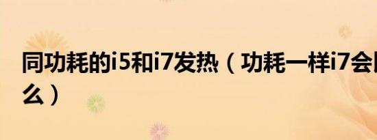 同功耗的i5和i7发热（功耗一样i7会比i5费电么）