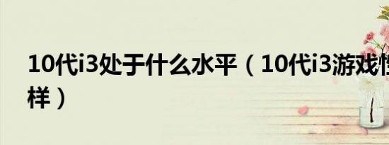 10代i3处于什么水平（10代i3游戏性能怎么样）