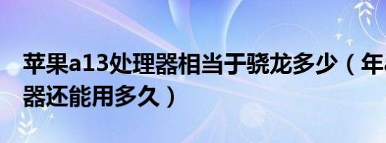 苹果a13处理器相当于骁龙多少（年a13处理器还能用多久）