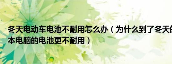 冬天电动车电池不耐用怎么办（为什么到了冬天的时候笔记本电脑的电池更不耐用）