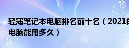 轻薄笔记本电脑排名前十名（2021的笔记本电脑能用多久）