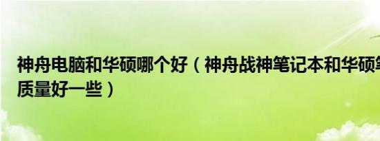 神舟电脑和华硕哪个好（神舟战神笔记本和华硕笔记本哪个质量好一些）