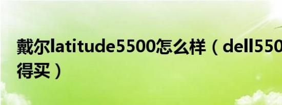 戴尔latitude5500怎么样（dell5500值不值得买）