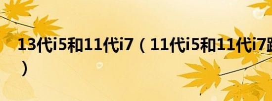 13代i5和11代i7（11代i5和11代i7跑分对比）