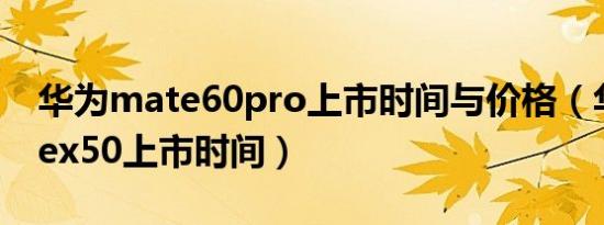 华为mate60pro上市时间与价格（华为matex50上市时间）