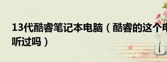 13代酷睿笔记本电脑（酷睿的这个电脑牌子听过吗）