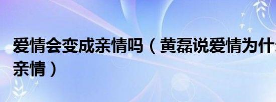 爱情会变成亲情吗（黄磊说爱情为什么要变成亲情）