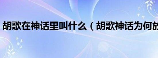 胡歌在神话里叫什么（胡歌神话为何放兵权）