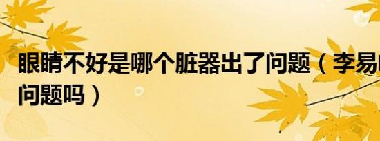 眼睛不好是哪个脏器出了问题（李易峰眼睛有问题吗）