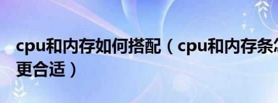 cpu和内存如何搭配（cpu和内存条怎么搭配更合适）