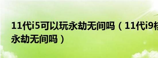 11代i5可以玩永劫无间吗（11代i9核显能玩永劫无间吗）