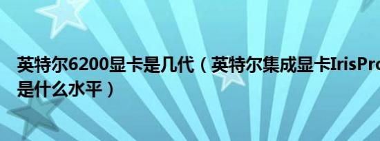 英特尔6200显卡是几代（英特尔集成显卡IrisPro6200到底是什么水平）