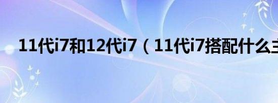 11代i7和12代i7（11代i7搭配什么主板）