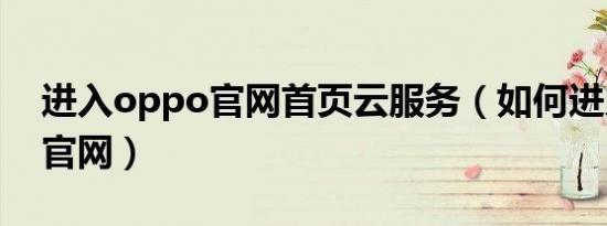 进入oppo官网首页云服务（如何进入oppo官网）