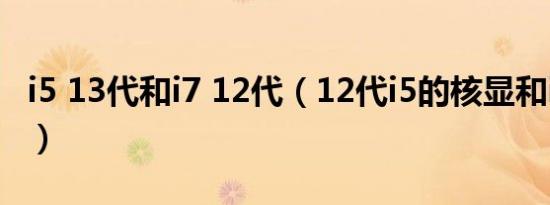 i5 13代和i7 12代（12代i5的核显和i7的核显）