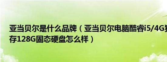 亚当贝尔是什么品牌（亚当贝尔电脑酷睿i5/4G独显/8G内存128G固态硬盘怎么样）