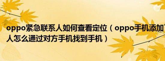 oppo紧急联系人如何查看定位（oppo手机添加了紧急联系人怎么通过对方手机找到手机）