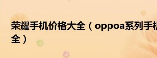 荣耀手机价格大全（oppoa系列手机价格大全）