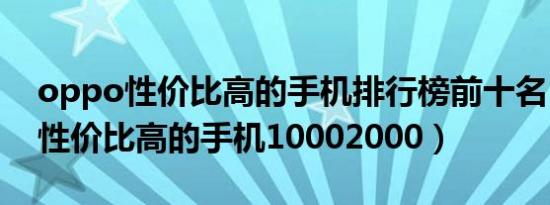 oppo性价比高的手机排行榜前十名（oppo性价比高的手机10002000）