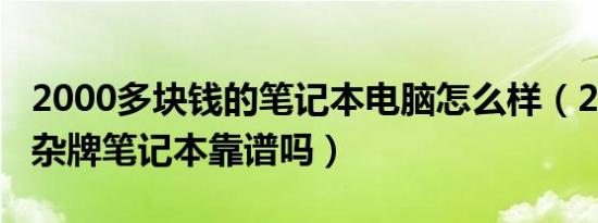 2000多块钱的笔记本电脑怎么样（2000元的杂牌笔记本靠谱吗）