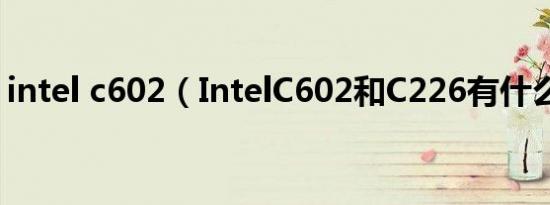 intel c602（IntelC602和C226有什么区别）