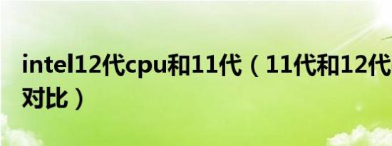 intel12代cpu和11代（11代和12代cpu游戏对比）