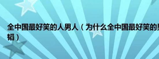 全中国最好笑的人男人（为什么全中国最好笑的男人是黄子韬）