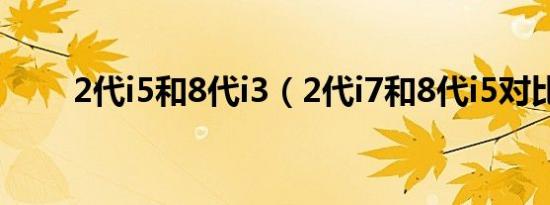 2代i5和8代i3（2代i7和8代i5对比）