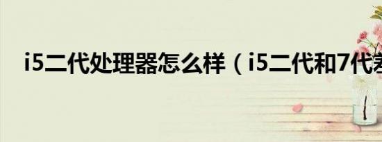 i5二代处理器怎么样（i5二代和7代差别）