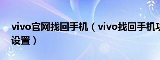 vivo官网找回手机（vivo找回手机功能怎么设置）