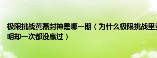 极限挑战黄磊封神是哪一期（为什么极限挑战里黄磊那么聪明却一次都没赢过）