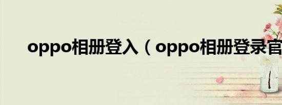 oppo相册登入（oppo相册登录官网）