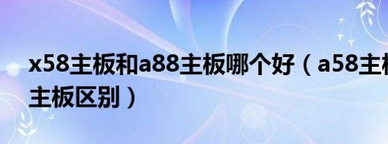 x58主板和a88主板哪个好（a58主板和x58主板区别）