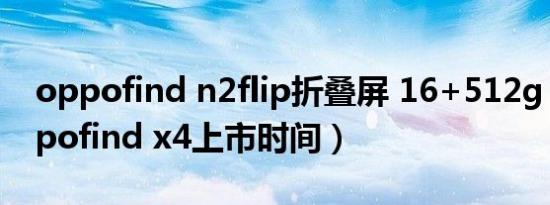 oppofind n2flip折叠屏 16+512g 5g（oppofind x4上市时间）