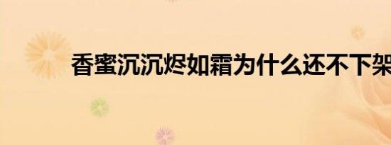 香蜜沉沉烬如霜为什么还不下架