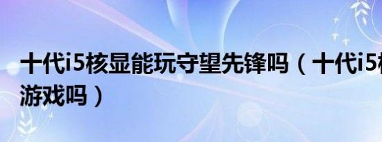 十代i5核显能玩守望先锋吗（十代i5核显能玩游戏吗）