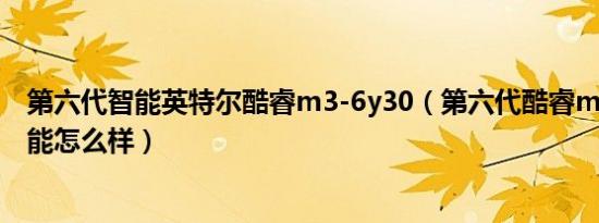 第六代智能英特尔酷睿m3-6y30（第六代酷睿m3处理器性能怎么样）