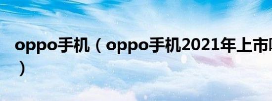 oppo手机（oppo手机2021年上市哪些机型）