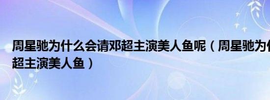 周星驰为什么会请邓超主演美人鱼呢（周星驰为什么会请邓超主演美人鱼）