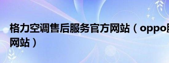 格力空调售后服务官方网站（oppo服务官方网站）