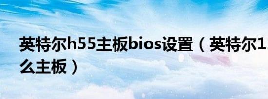 英特尔h55主板bios设置（英特尔12代用什么主板）