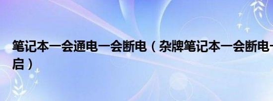 笔记本一会通电一会断电（杂牌笔记本一会断电一会自动重启）