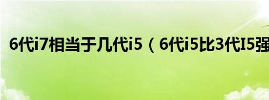 6代i7相当于几代i5（6代i5比3代I5强多少）