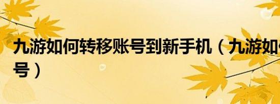 九游如何转移账号到新手机（九游如何转移账号）