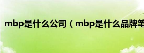 mbp是什么公司（mbp是什么品牌笔记本）