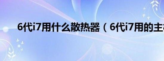 6代i7用什么散热器（6代i7用的主板）