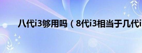 八代i3够用吗（8代i3相当于几代i5）