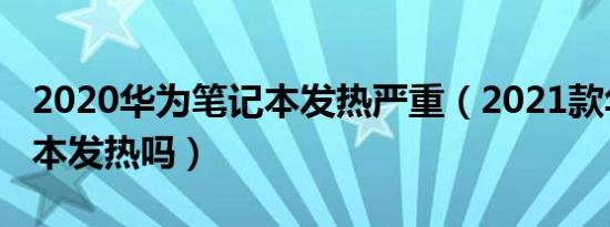 2020华为笔记本发热严重（2021款华为笔记本发热吗）