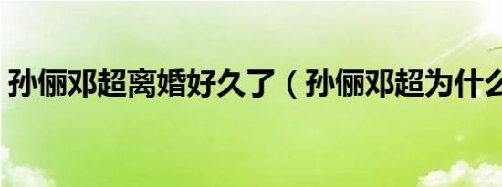 孙俪邓超离婚好久了（孙俪邓超为什么离婚）